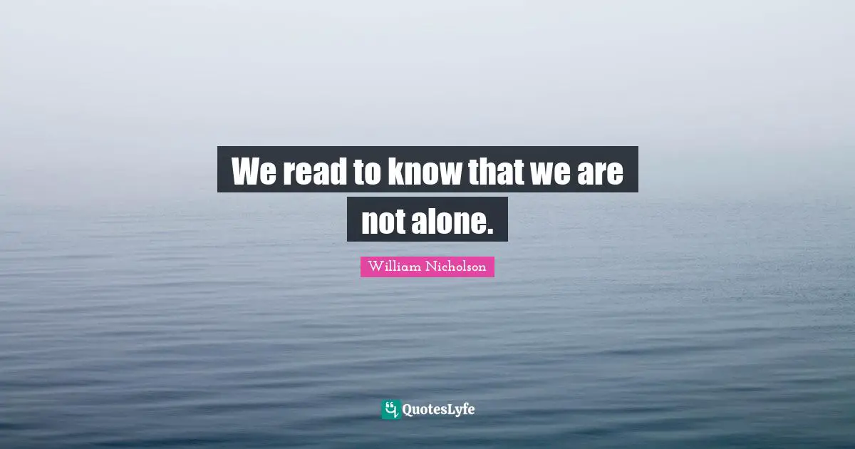 William Nicholson Quotes: "We read to know that we are not alone."