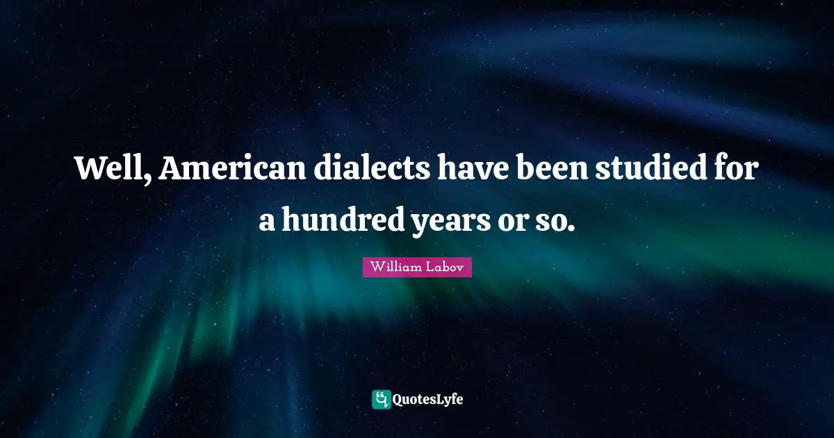 Well, American dialects have been studied for a hundred years or so.