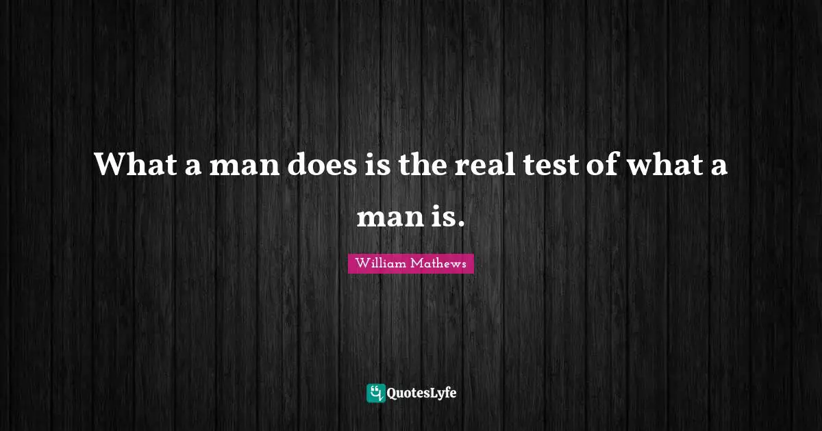 What a man does is the real test of what a man is.