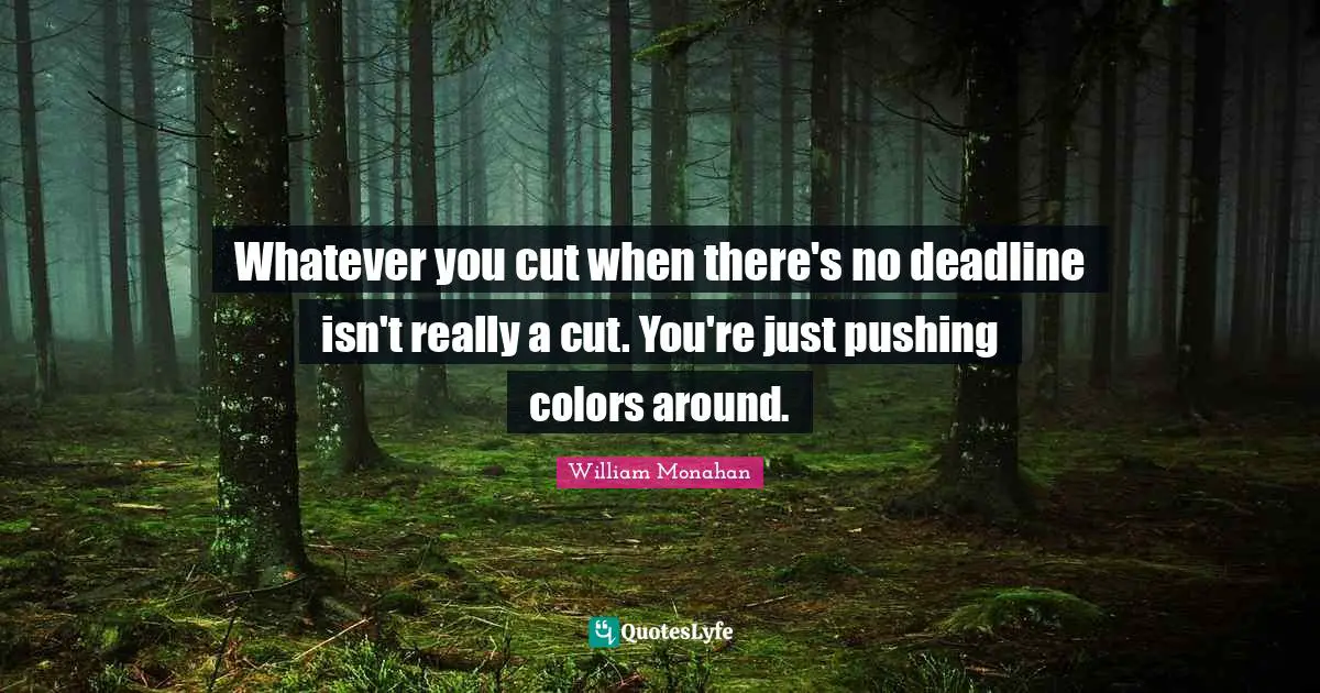 Whatever you cut when there's no deadline isn't really a cut. You're just pushing colors around.