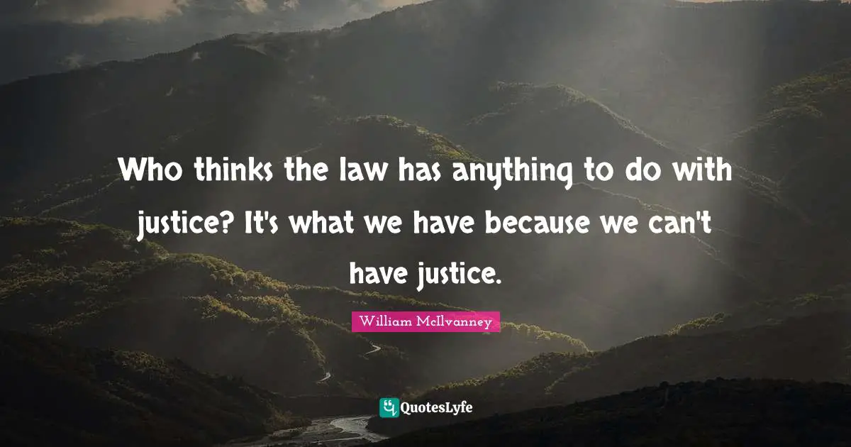 Who thinks the law has anything to do with justice? It's what we have because we can't have justice.