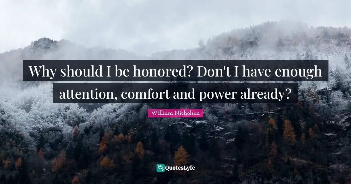 William Nicholson Quotes: "Why should I be honored? Don't I have enough attention, comfort and power already?"