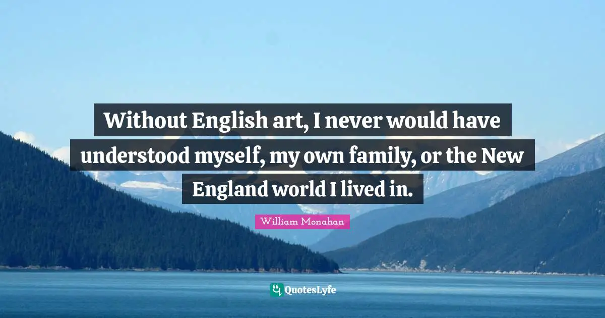 Without English art, I never would have understood myself, my own family, or the New England world I lived in.