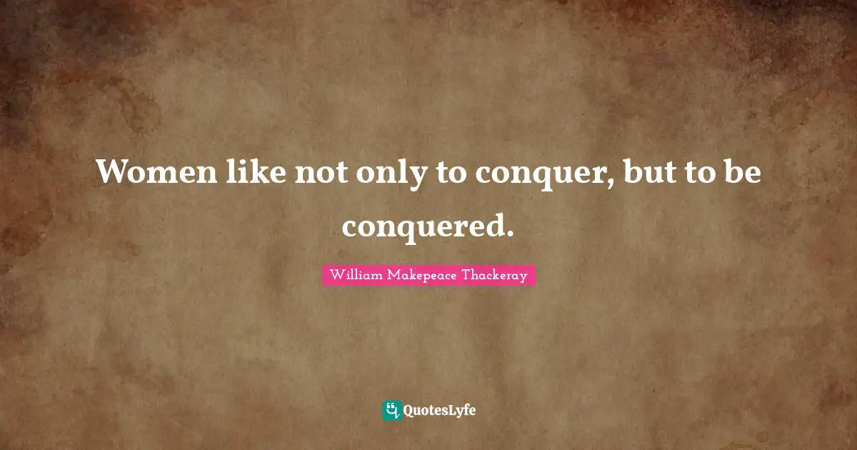 Women like not only to conquer, but to be conquered.