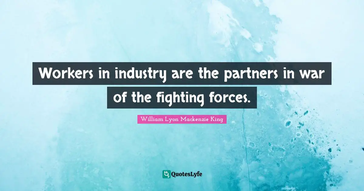 Partners Quotes: "Workers in industry are the partners in war of the fighting forces."