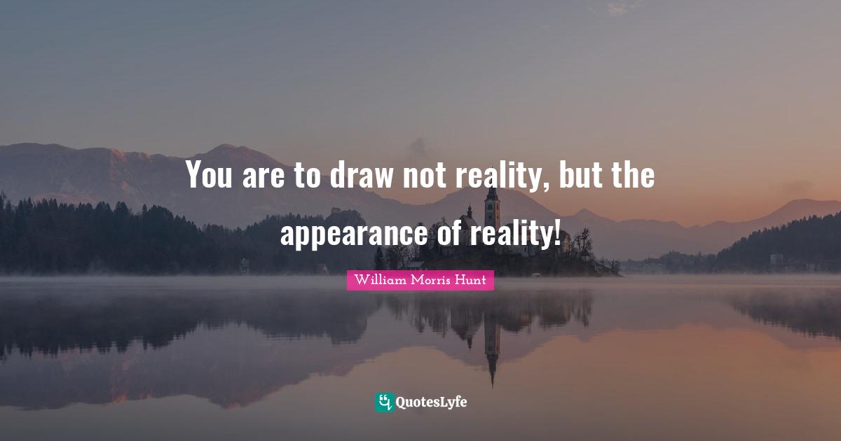 William Morris Quotes: "You are to draw not reality, but the appearance of reality!"
