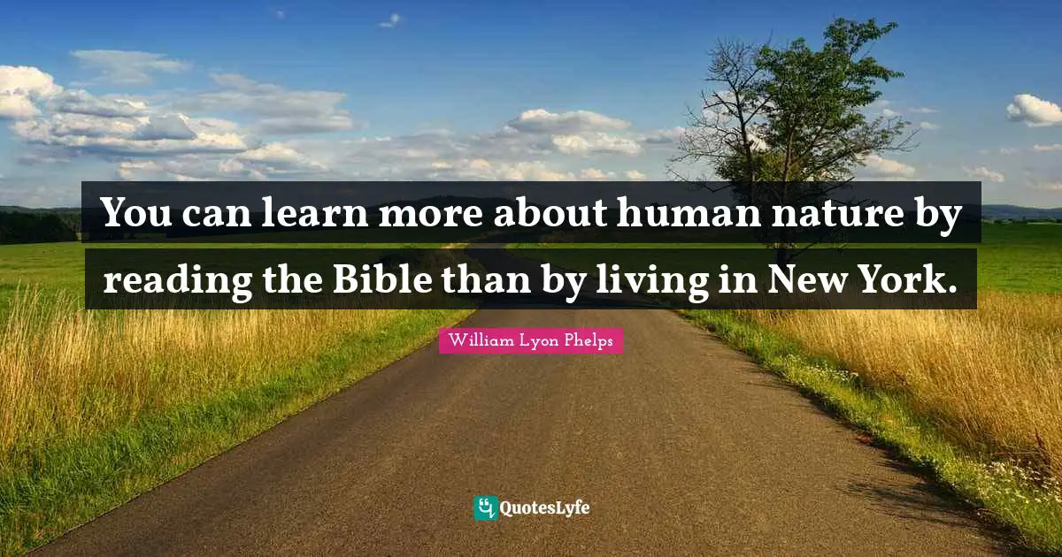 William Lyon Phelps Quotes: "You can learn more about human nature by reading the Bible than by living in New York."