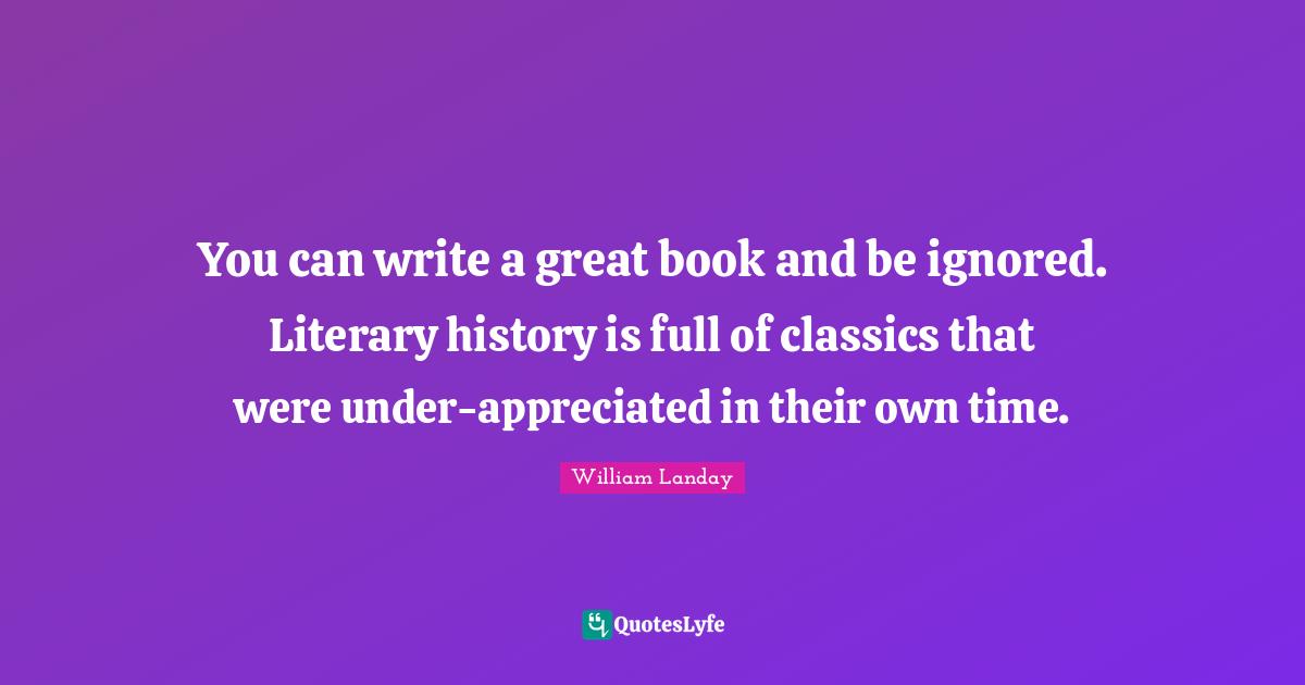 You can write a great book and be ignored. Literary history is full of classics that were under-appreciated in their own time.
