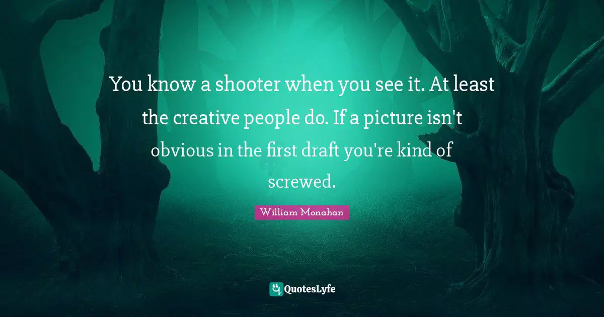 You know a shooter when you see it. At least the creative people do. If a picture isn't obvious in the first draft you're kind of screwed.