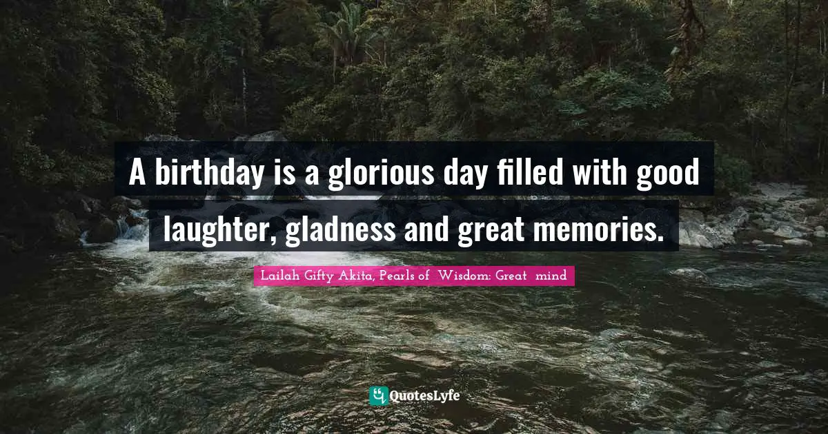 Birth Mother Quotes: "A birthday is a glorious day filled with good laughter, gladness and great memories."
