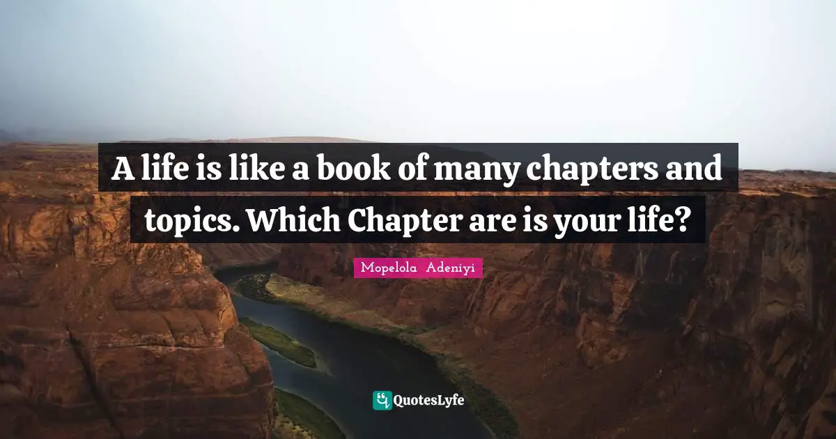 A life is like a book of many chapters and topics. Which Chapter are is your life?