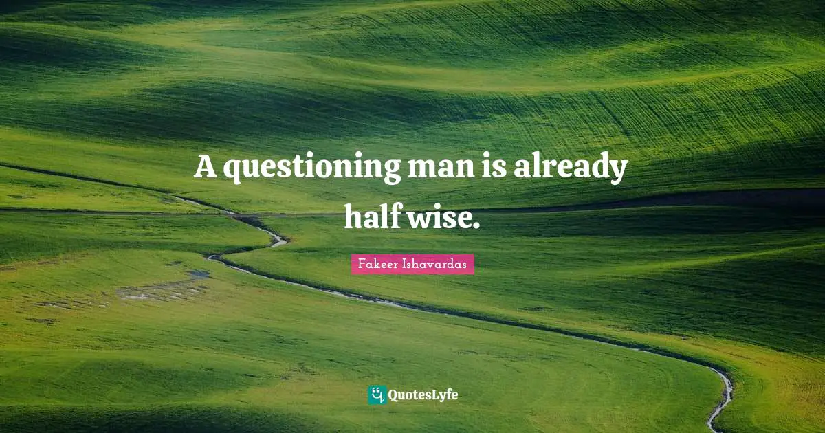 A questioning man is already half wise.