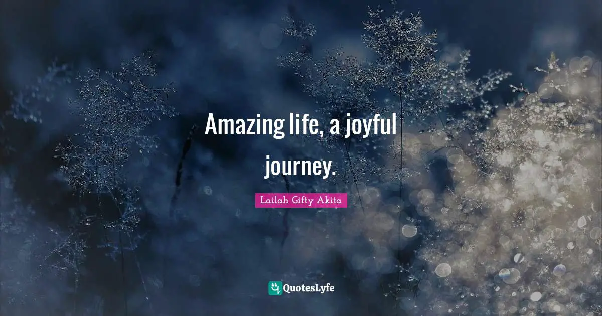 Lailah Gifty Akita Quotes: Amazing life, a joyful journey.