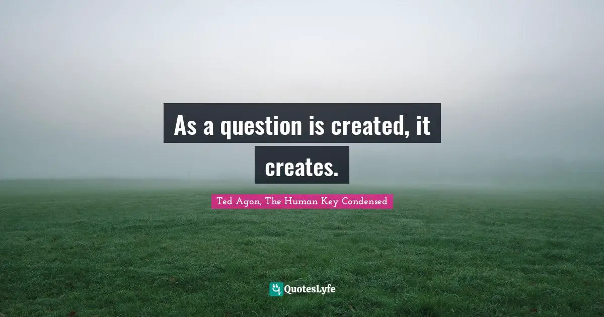 As a question is created, it creates.