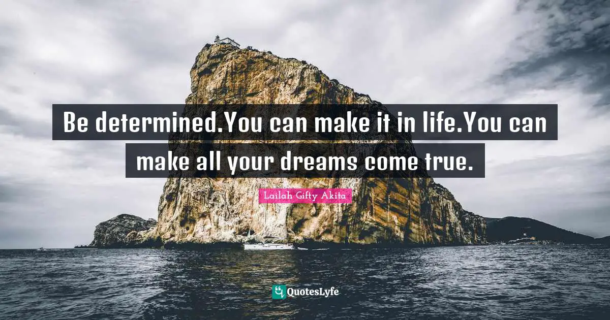 Lailah Gifty Akita Quotes: Be determined.You can make it in life.You can make all your dreams come true.