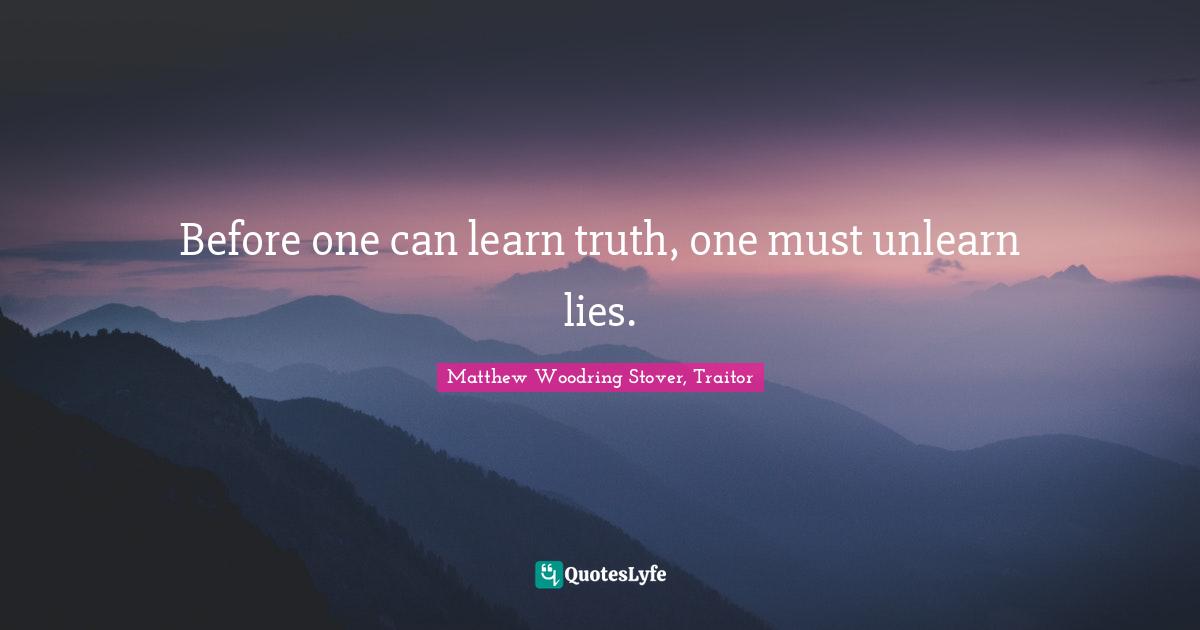 Before one can learn truth, one must unlearn lies.