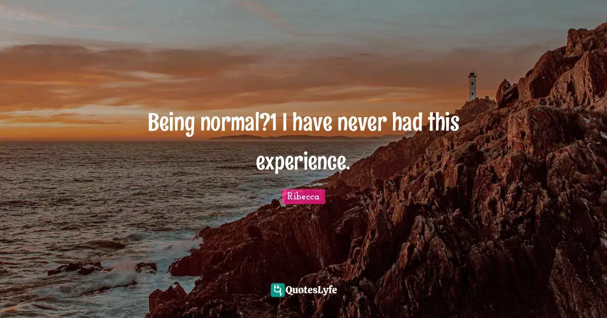 Being normal?1 I have never had this experience.