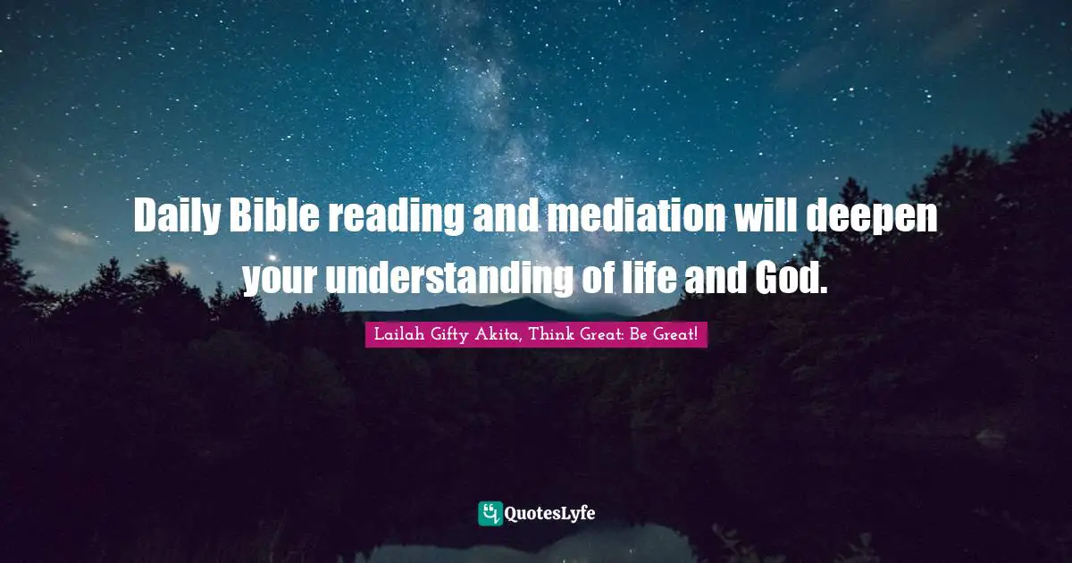 Daily Bible reading and mediation will deepen your understanding of life and God.