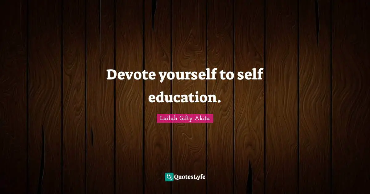 Devote yourself to self education.