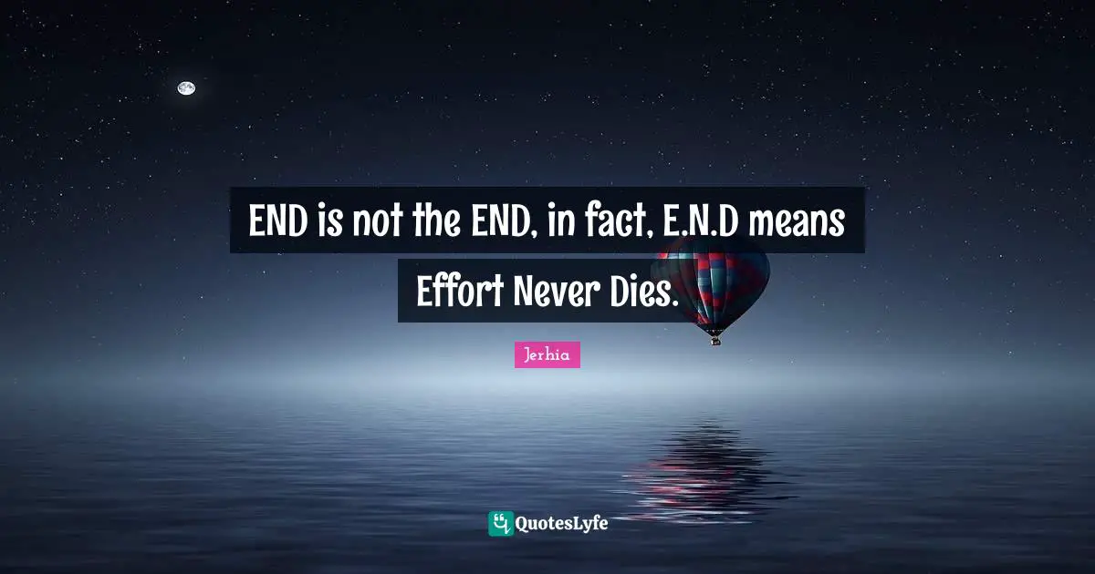 END is not the END, in fact, E.N.D means Effort Never Dies.