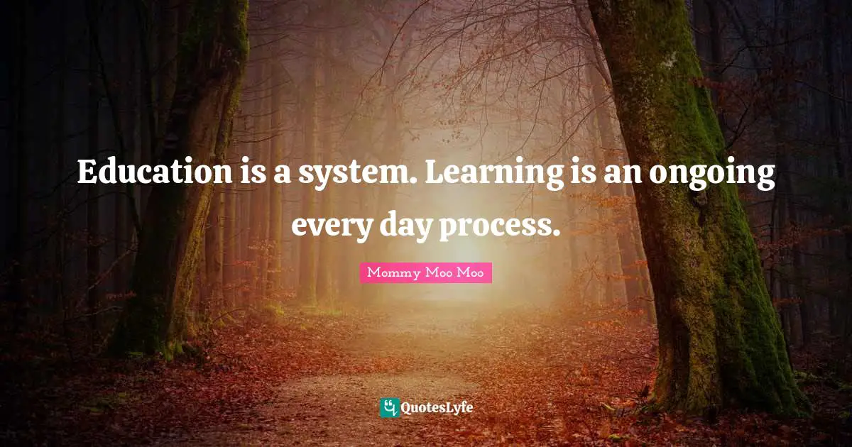 Mommy Moo Moo Quotes: "Education is a system. Learning is an ongoing every day process."