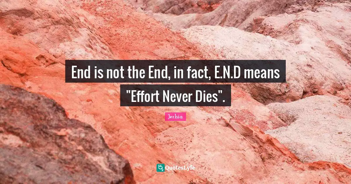 End is not the End, in fact, E.N.D means "Effort Never Dies".