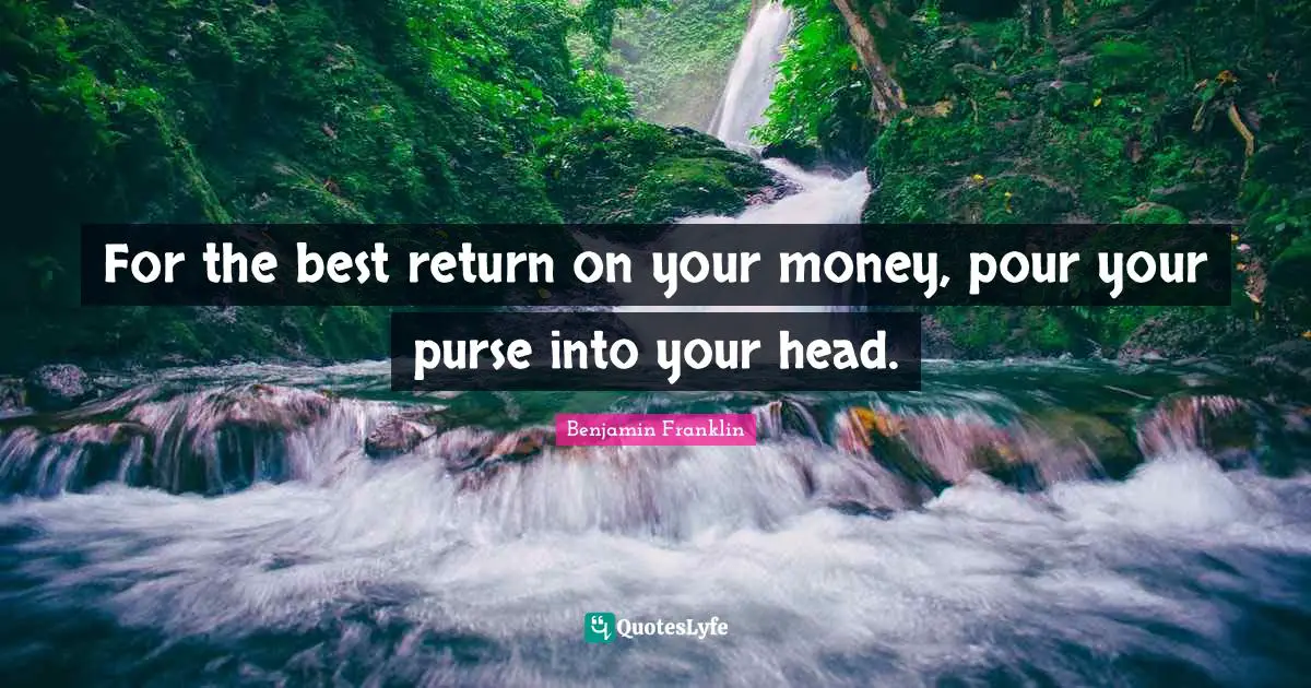 Self Development Quotes: "For the best return on your money, pour your purse into your head."
