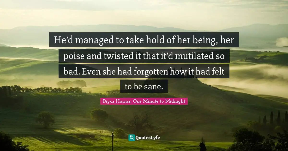 He’d managed to take hold of her being, her poise and twisted it that it’d mutilated so bad. Even she had forgotten how it had felt to be sane.