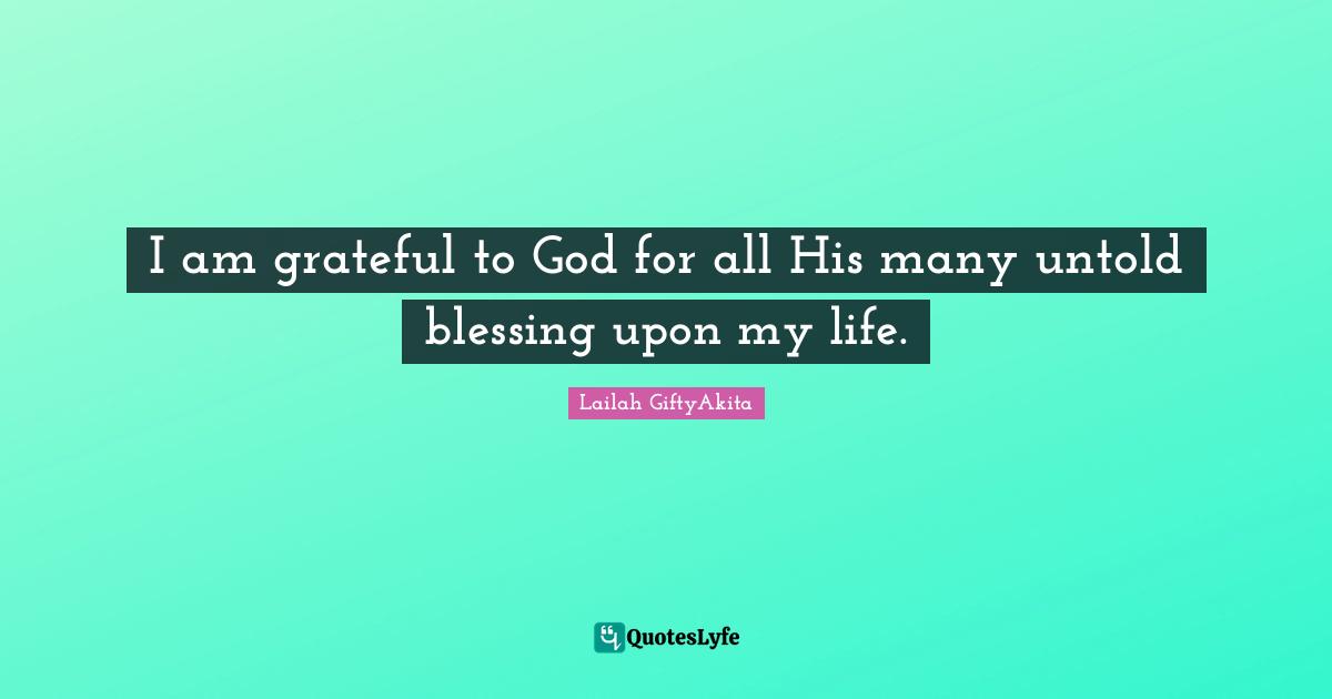 Lailah GiftyAkita Quotes: "I am grateful to God for all His many untold blessing upon my life."