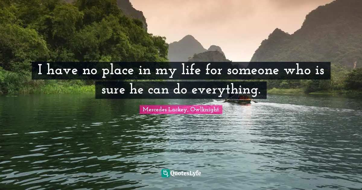 I have no place in my life for someone who is sure he can do everything.