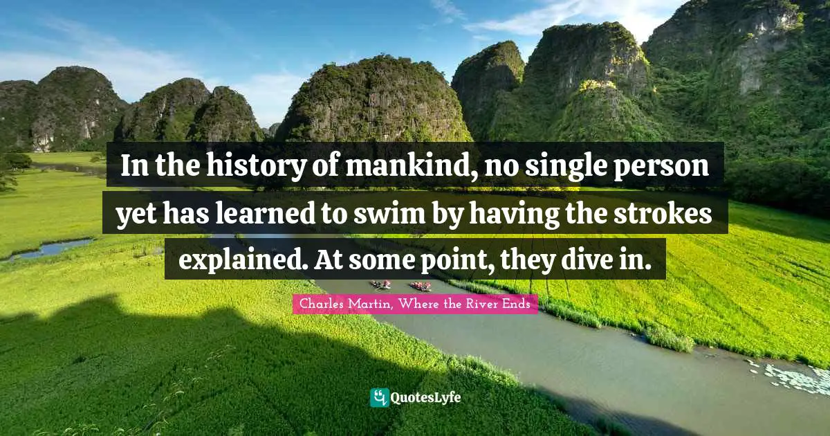 In the history of mankind, no single person yet has learned to swim by having the strokes explained. At some point, they dive in.
