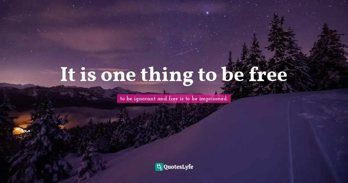 It is one thing to be free