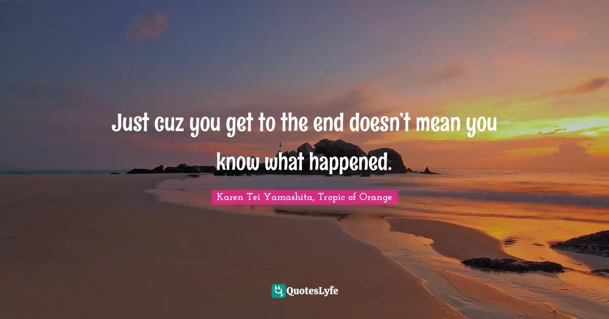 Just cuz you get to the end doesn’t mean you know what happened.