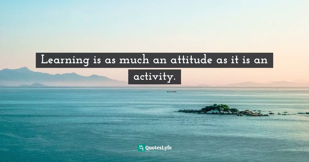 Frank Sonnenberg, BookSmart: Hundreds Of Real-world Lessons For Success And Happiness Quotes: "Learning is as much an attitude as it is an activity."