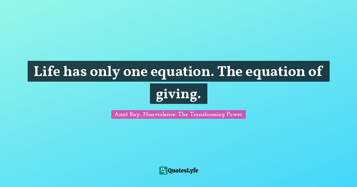 Life has only one equation. The equation of giving.