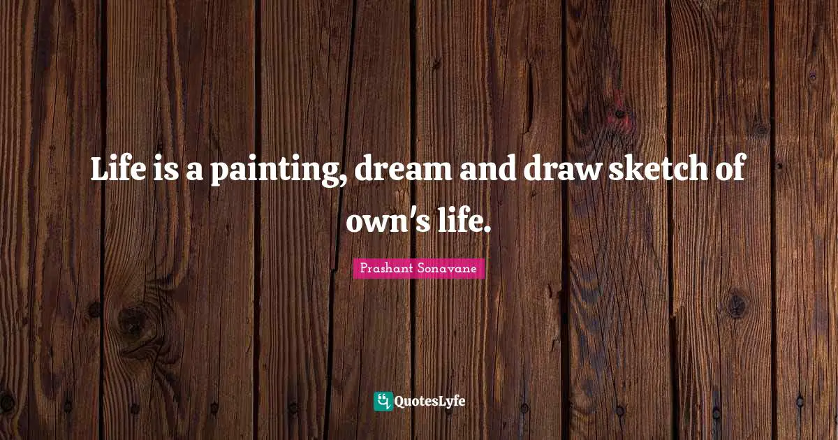Life is a painting, dream and draw sketch of own's life.