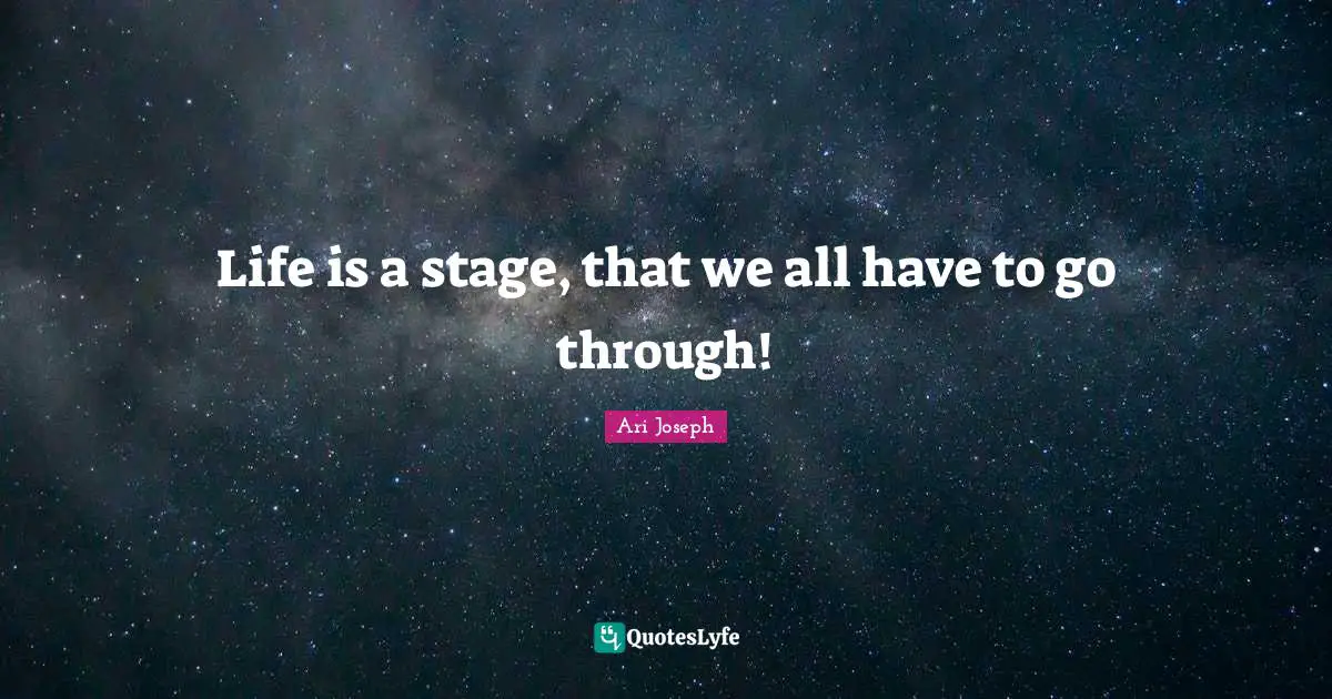 Life is a stage, that we all have to go through!
