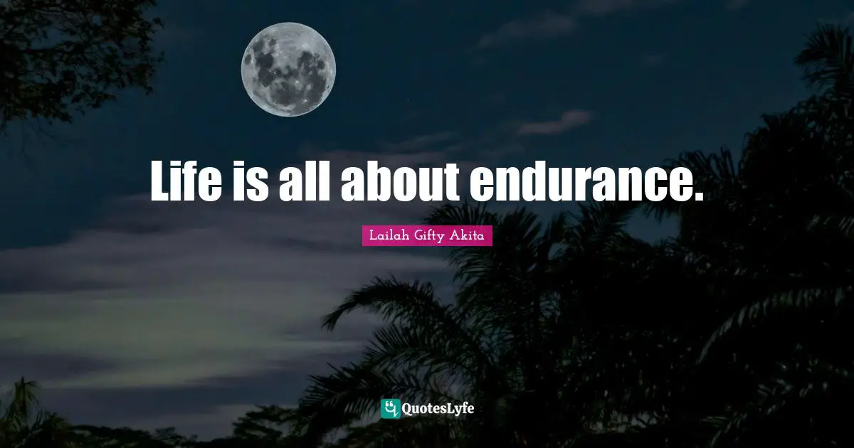 Life is all about endurance.