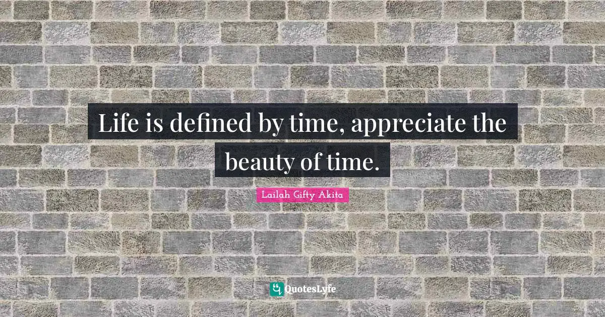Timeless Series Quotes: "Life is defined by time, appreciate the beauty of time."