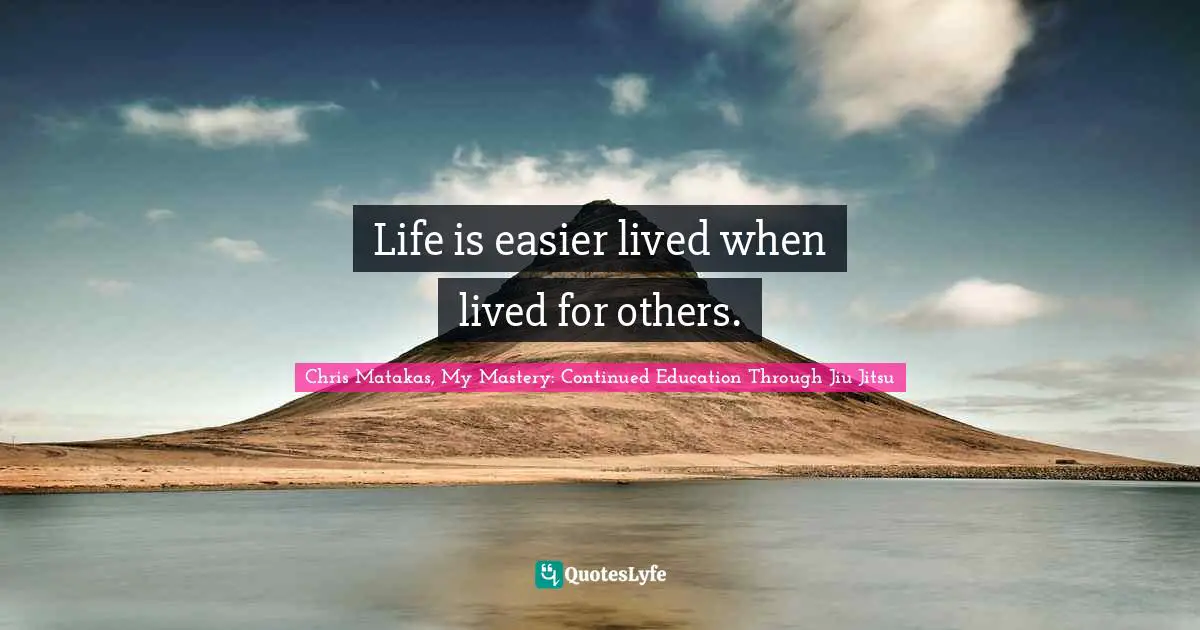 Life is easier lived when lived for others.