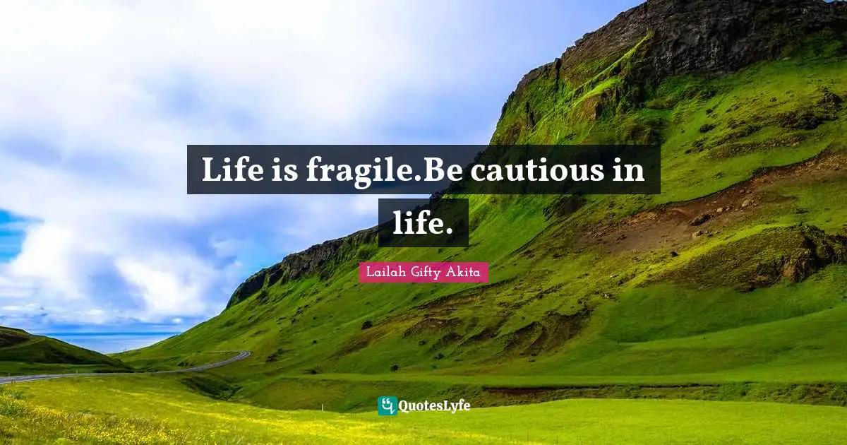 Life is fragile.Be cautious in life.