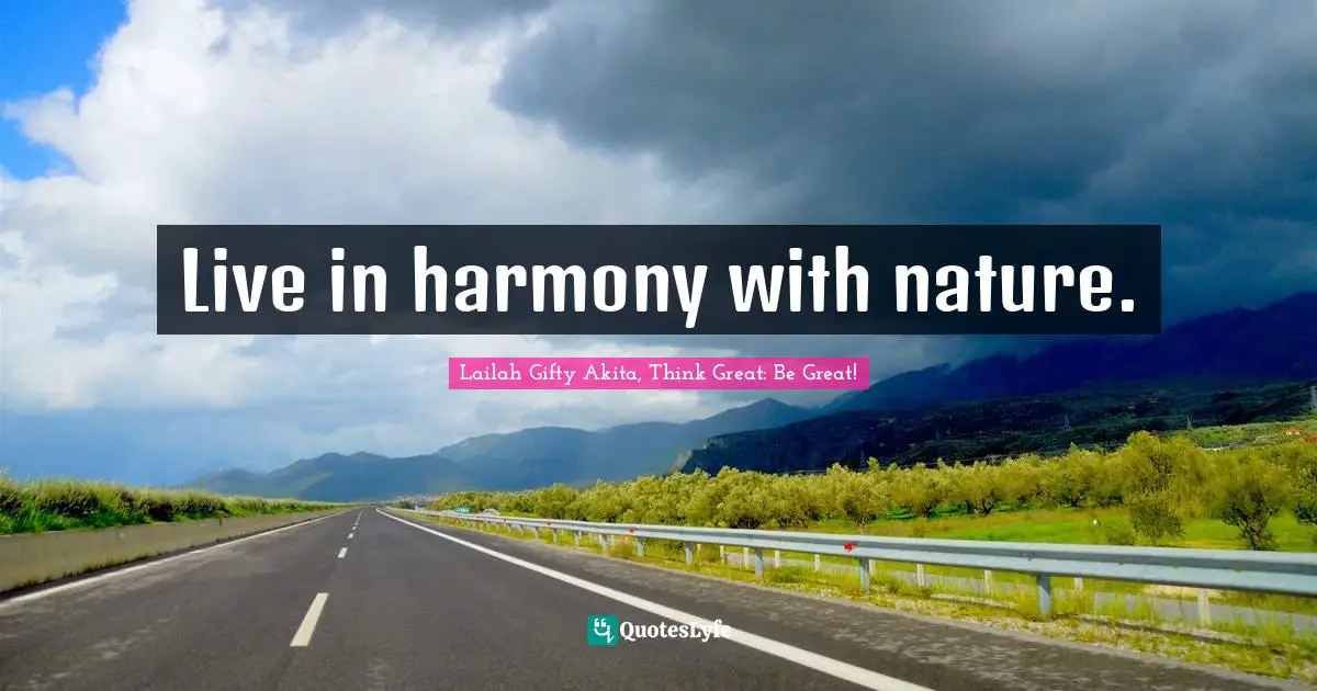 Lailah Gifty Akita, Think Great: Be Great! Quotes: "Live in harmony with nature."