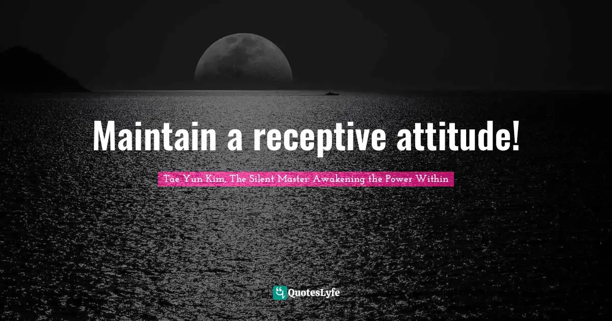 Quotes Quotes: "Maintain a receptive attitude!"