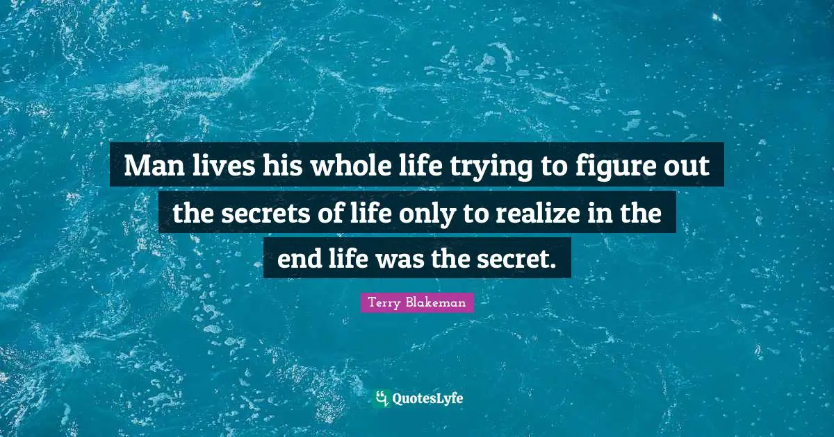 Man lives his whole life trying to figure out the secrets of life only to realize in the end life was the secret.