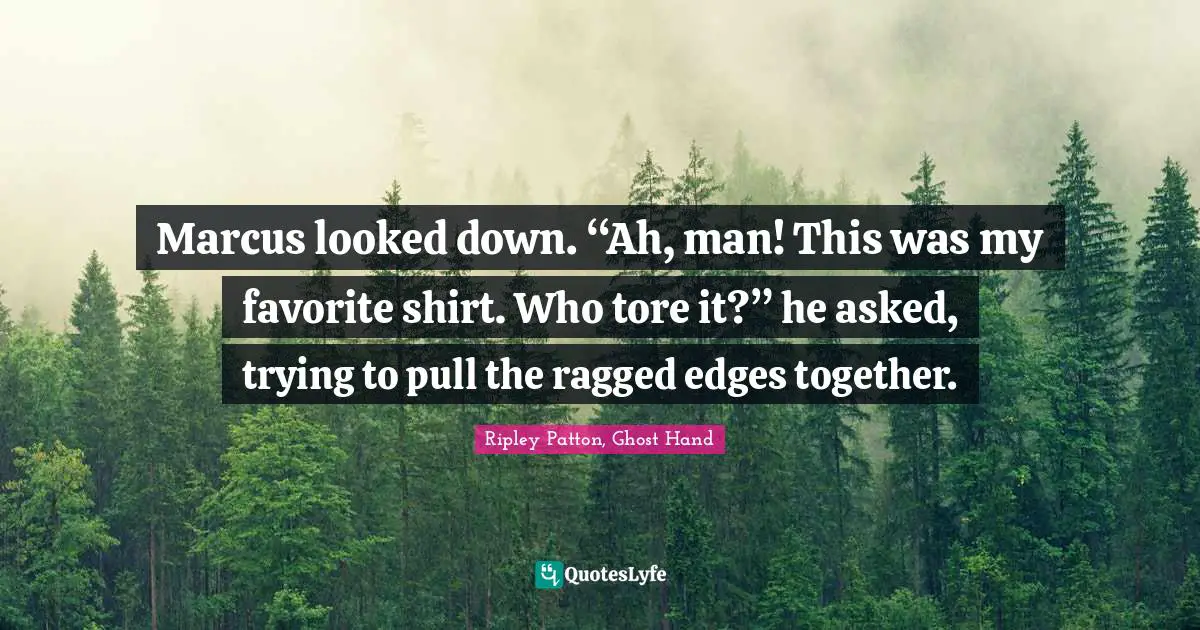Marcus looked down. “Ah, man! This was my favorite shirt. Who tore it?” he asked, trying to pull the ragged edges together.