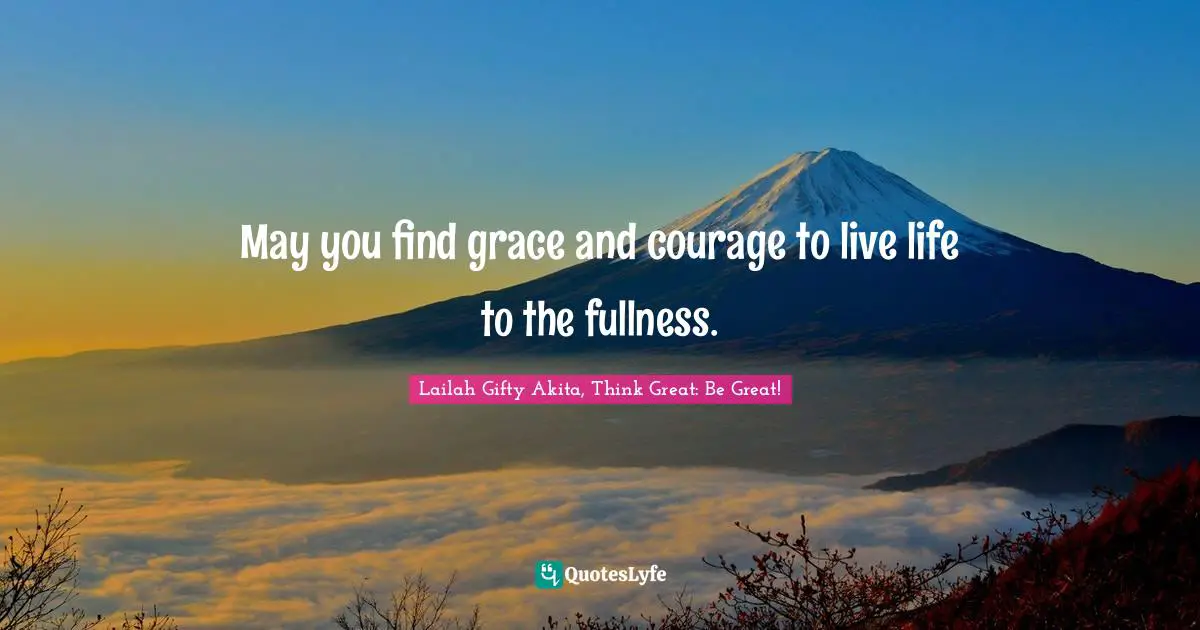 Grace Divine Quotes: "May you find grace and courage to live life to the fullness."