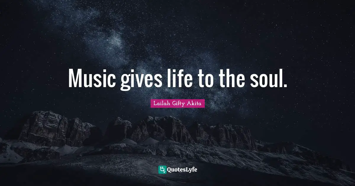 Music gives life to the soul.