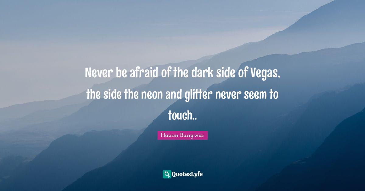 Never be afraid of the dark side of Vegas, the side the neon and glitter never seem to touch..