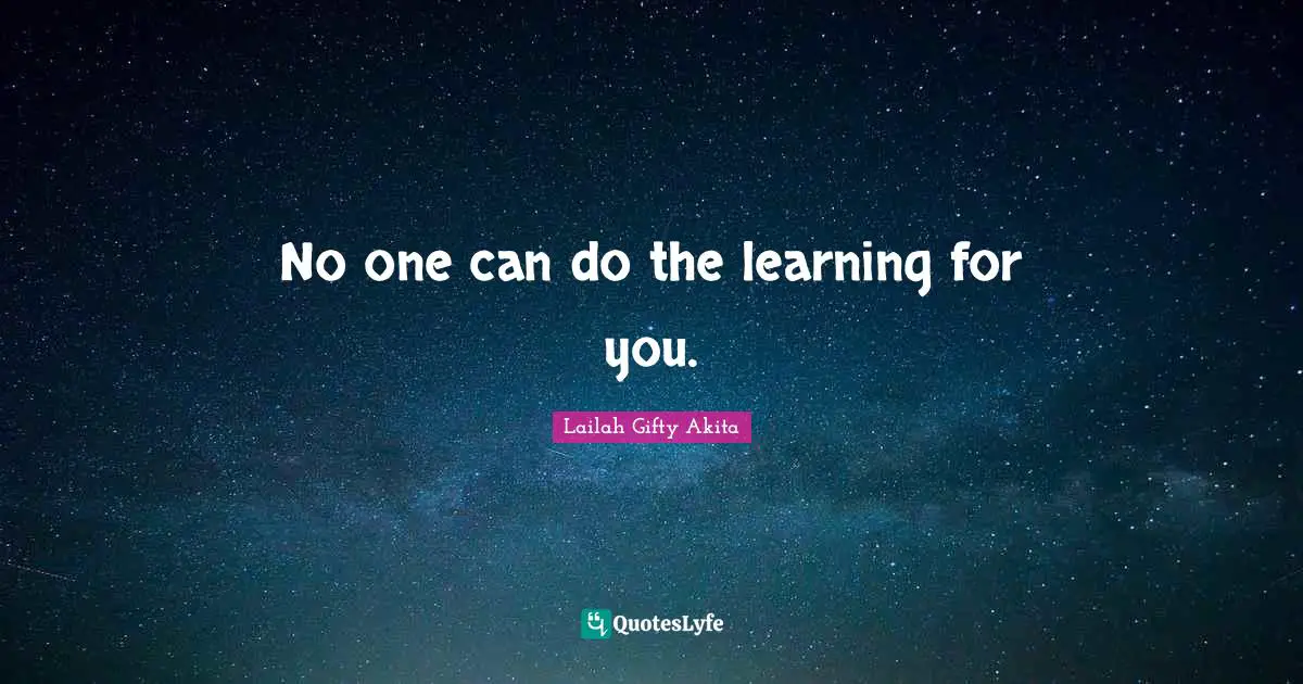 No one can do the learning for you.