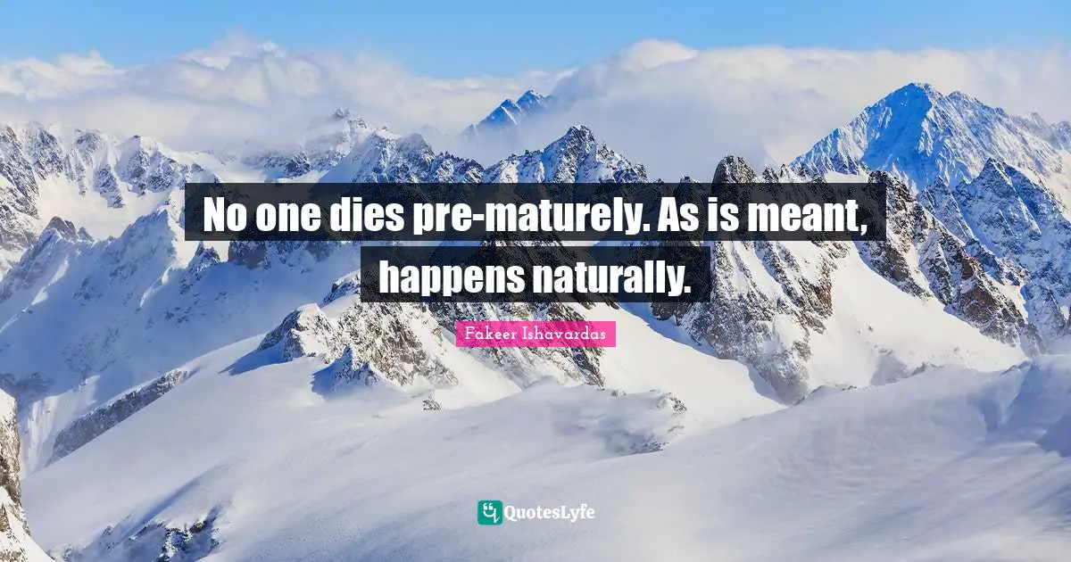 No one dies pre-maturely. As is meant, happens naturally.